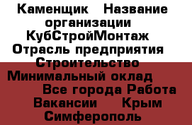 Каменщик › Название организации ­ КубСтройМонтаж › Отрасль предприятия ­ Строительство › Минимальный оклад ­ 100 000 - Все города Работа » Вакансии   . Крым,Симферополь